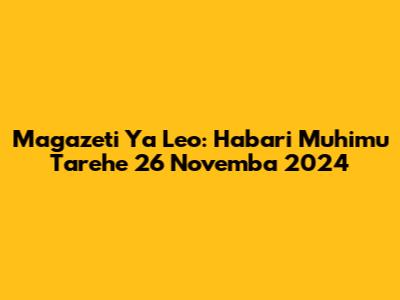 Magazeti Ya Leo: Habari Muhimu Tarehe 26 Novemba 2024