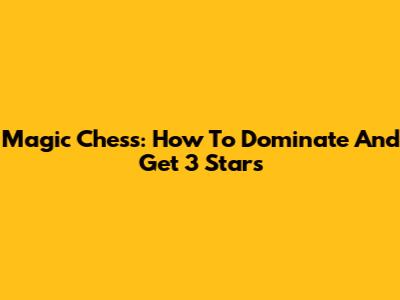 Magic Chess: How To Dominate And Get 3 Stars