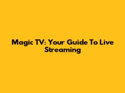 Magic TV: Your Guide To Live Streaming