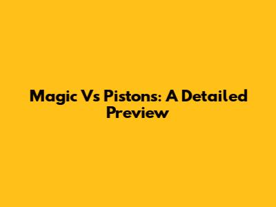 Magic Vs Pistons: A Detailed Preview