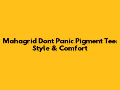 Mahagrid Don't Panic Pigment Tee: Style & Comfort