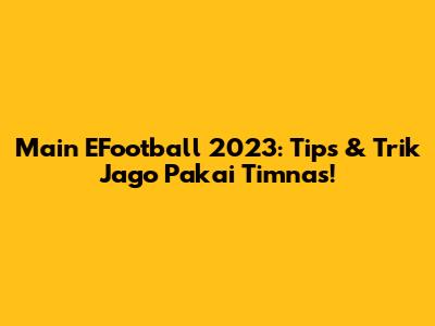 Main EFootball 2023: Tips & Trik Jago Pakai Timnas!