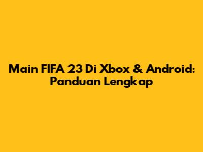 Main FIFA 23 Di Xbox & Android: Panduan Lengkap
