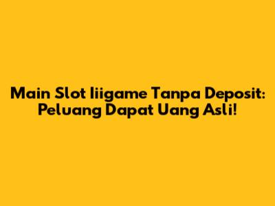 Main Slot Iiigame Tanpa Deposit: Peluang Dapat Uang Asli!