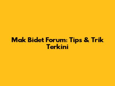 Mak Bidet Forum: Tips & Trik Terkini