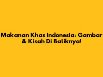 Makanan Khas Indonesia: Gambar & Kisah Di Baliknya!