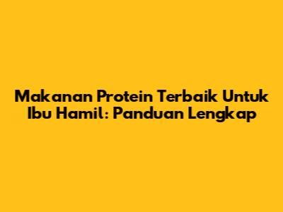 Makanan Protein Terbaik Untuk Ibu Hamil: Panduan Lengkap
