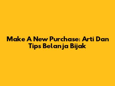 Make A New Purchase: Arti Dan Tips Belanja Bijak