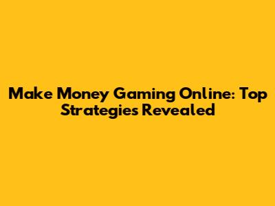 Make Money Gaming Online: Top Strategies Revealed