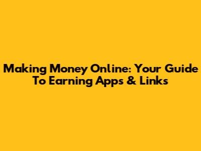 Making Money Online: Your Guide To Earning Apps & Links