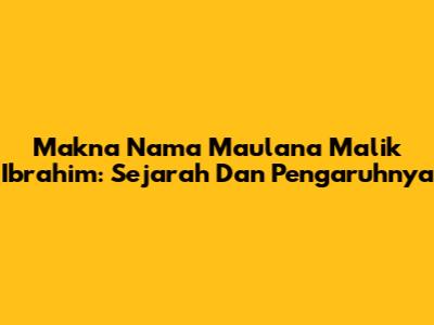 Makna Nama Maulana Malik Ibrahim: Sejarah Dan Pengaruhnya