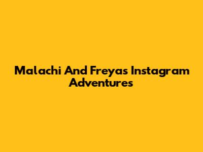 Malachi And Freya's Instagram Adventures