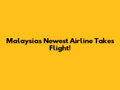 Malaysia's Newest Airline Takes Flight!