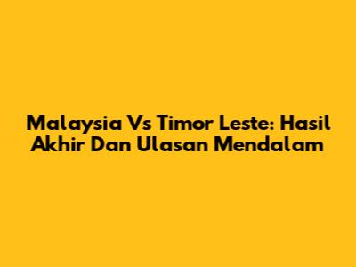 Malaysia Vs Timor Leste: Hasil Akhir Dan Ulasan Mendalam
