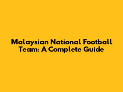 Malaysian National Football Team: A Complete Guide