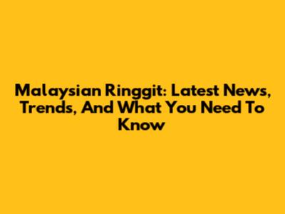 Malaysian Ringgit: Latest News, Trends, And What You Need To Know