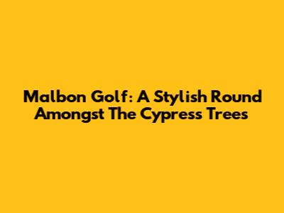 Malbon Golf: A Stylish Round Amongst The Cypress Trees