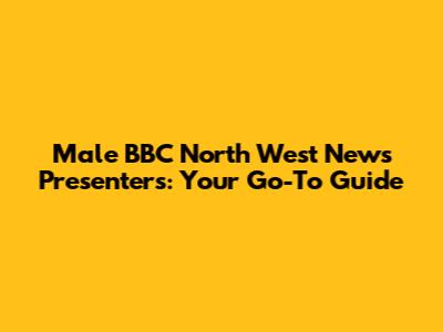 Male BBC North West News Presenters: Your Go-To Guide