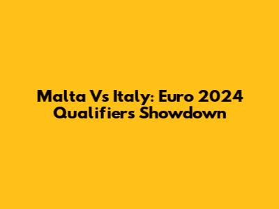 Malta Vs Italy: Euro 2024 Qualifiers Showdown