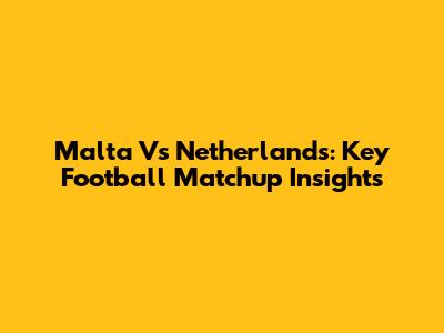 Malta Vs Netherlands: Key Football Matchup Insights