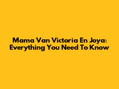 Mama Van Victoria En Joya: Everything You Need To Know