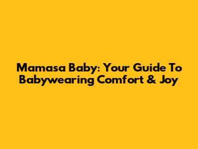 Mamasa Baby: Your Guide To Babywearing Comfort & Joy
