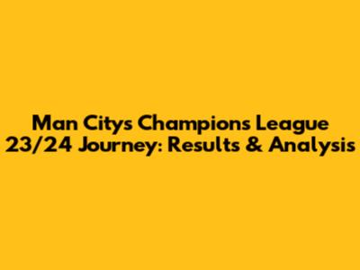 Man City's Champions League 23/24 Journey: Results & Analysis