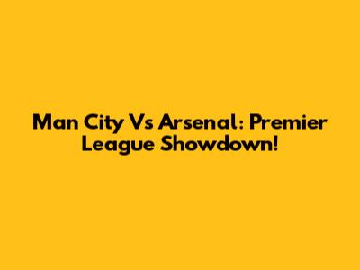 Man City Vs Arsenal: Premier League Showdown!