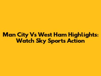 Man City Vs West Ham Highlights: Watch Sky Sports Action