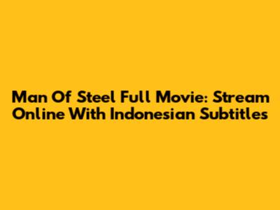 Man Of Steel Full Movie: Stream Online With Indonesian Subtitles