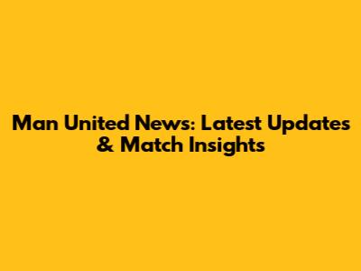 Man United News: Latest Updates & Match Insights