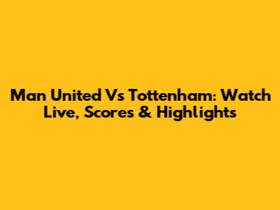 Man United Vs Tottenham: Watch Live, Scores & Highlights