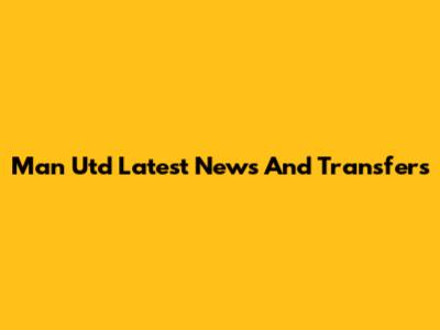 Man Utd Latest News And Transfers