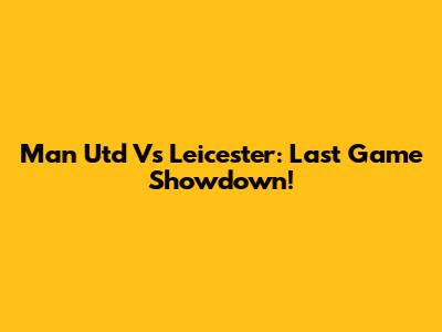 Man Utd Vs Leicester: Last Game Showdown!