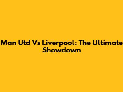Man Utd Vs Liverpool: The Ultimate Showdown