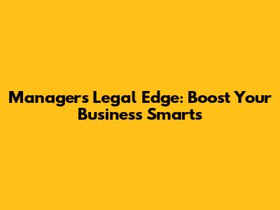 Manager's Legal Edge: Boost Your Business Smarts
