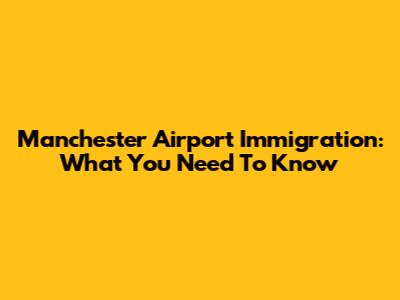 Manchester Airport Immigration: What You Need To Know