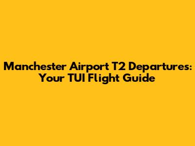 Manchester Airport T2 Departures: Your TUI Flight Guide