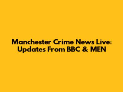 Manchester Crime News Live: Updates From BBC & MEN