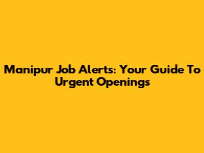 Manipur Job Alerts: Your Guide To Urgent Openings