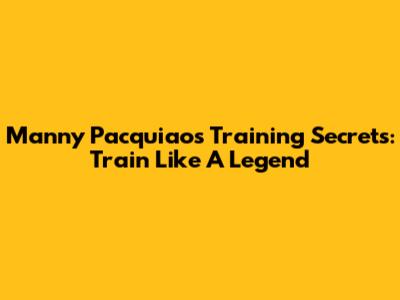 Manny Pacquiao's Training Secrets: Train Like A Legend
