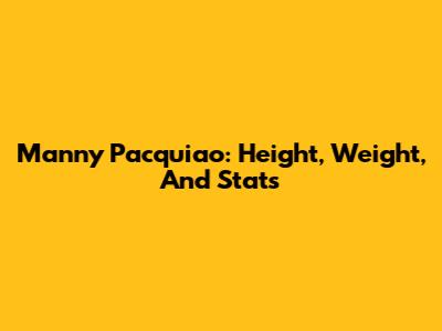 Manny Pacquiao: Height, Weight, And Stats