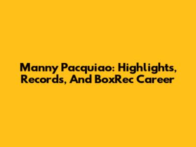 Manny Pacquiao: Highlights, Records, And BoxRec Career