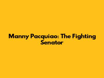 Manny Pacquiao: The Fighting Senator