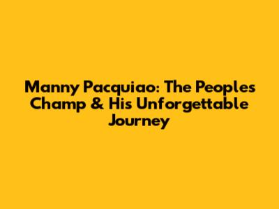 Manny Pacquiao: The People's Champ & His Unforgettable Journey
