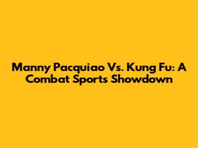 Manny Pacquiao Vs. Kung Fu: A Combat Sports Showdown