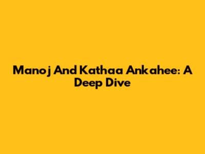Manoj And Kathaa Ankahee: A Deep Dive