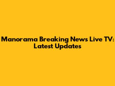 Manorama Breaking News Live TV: Latest Updates