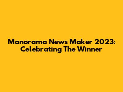 Manorama News Maker 2023: Celebrating The Winner