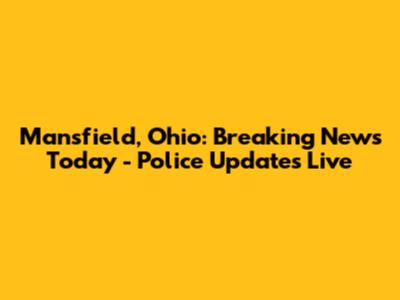 Mansfield, Ohio: Breaking News Today - Police Updates Live